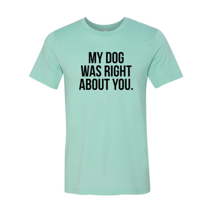 My Dog Was Right About You T-Shirt - Tampa Home & Garden Store