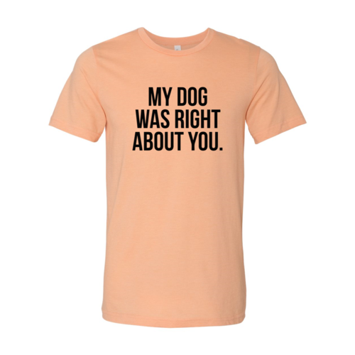 My Dog Was Right About You T-Shirt - Tampa Home & Garden Store