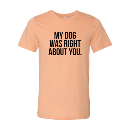 My Dog Was Right About You T-Shirt - Tampa Home & Garden Store
