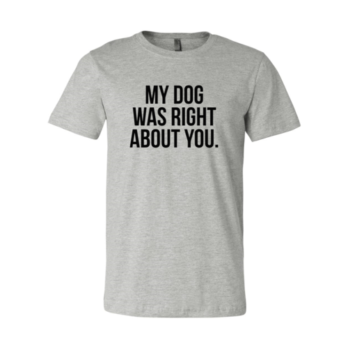 My Dog Was Right About You T-Shirt - Tampa Home & Garden Store