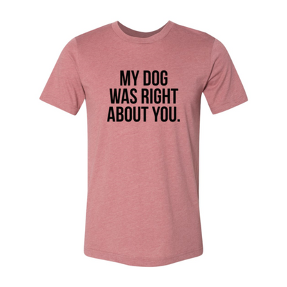 My Dog Was Right About You T-Shirt - Tampa Home & Garden Store