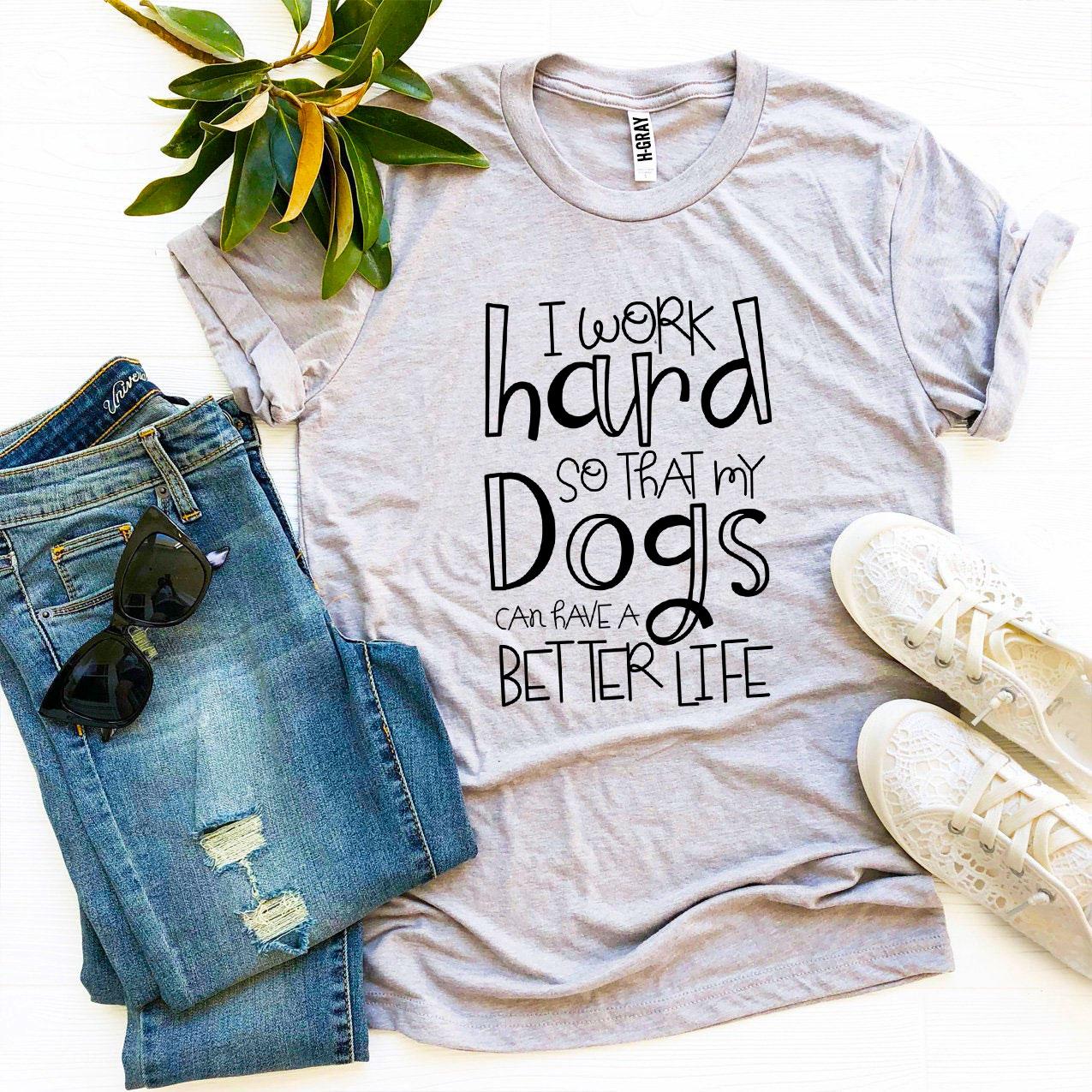 My Dogs Can Have A Better Life T-Shirt - Tampa Home & Garden Store
