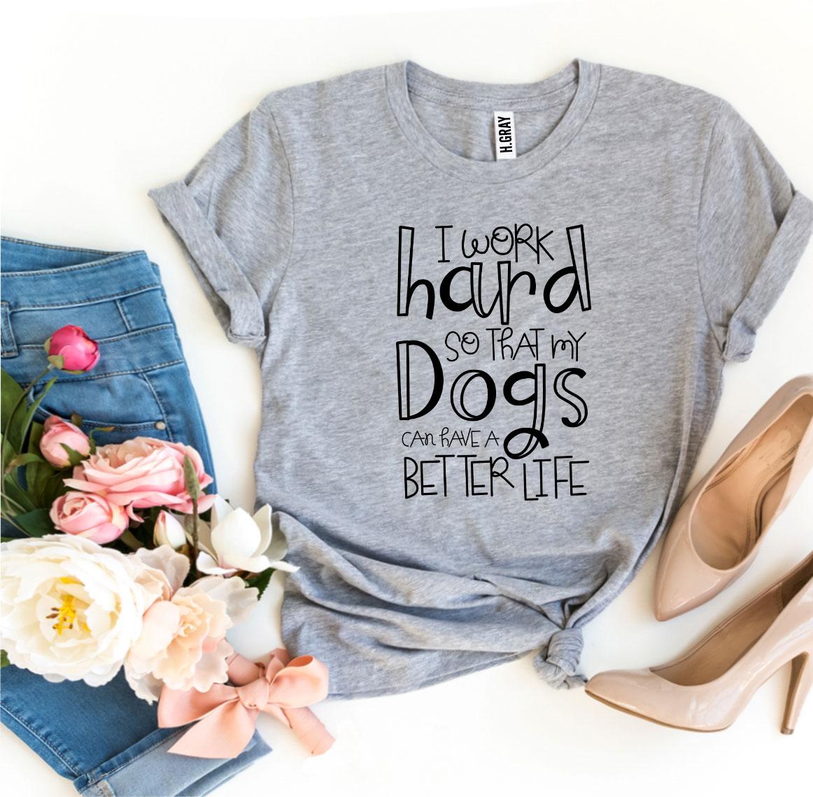My Dogs Can Have A Better Life T-Shirt - Tampa Home & Garden Store