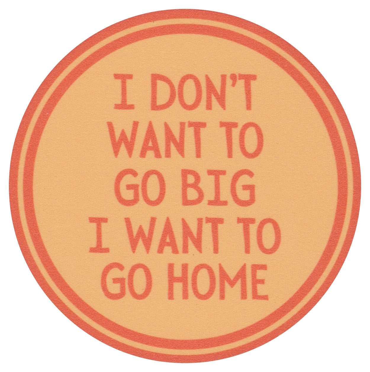 Sip Sip Hooray Coaster -  I Don't Want to Go Big - I Want to Go Home - Tampa Home & Garden Store