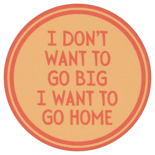 Sip Sip Hooray Coaster -  I Don't Want to Go Big - I Want to Go Home - Tampa Home & Garden Store