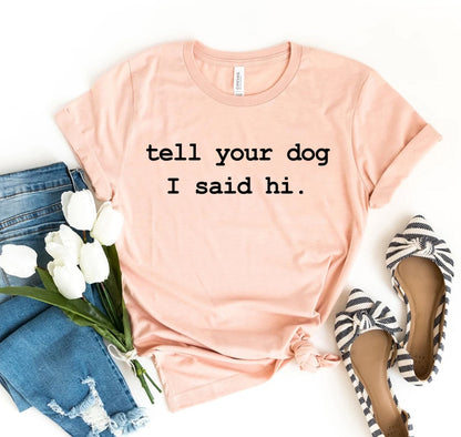 Tell Your Dog I Said Hi T-shirt - Tampa Home & Garden Store