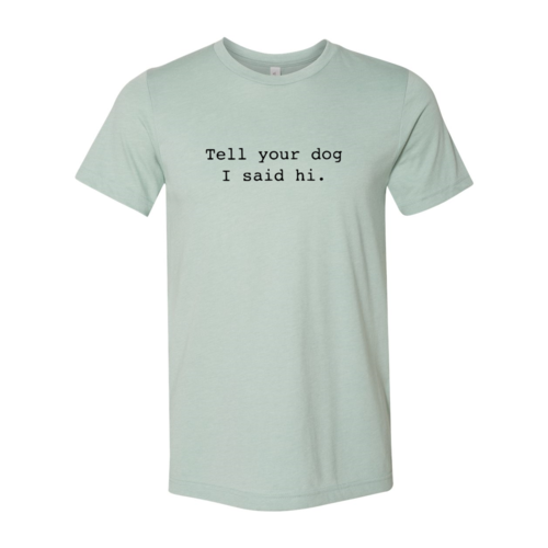 Tell Your Dog That I Said Hi T-Shirt - Tampa Home & Garden Store