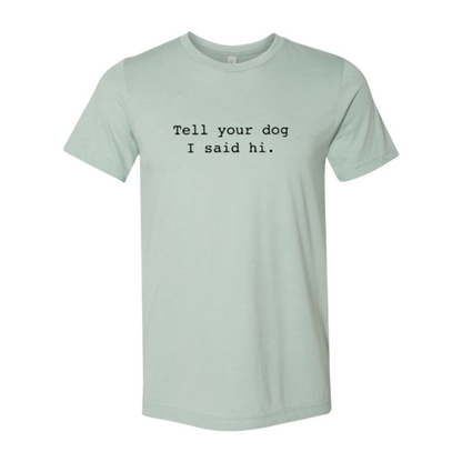 Tell Your Dog That I Said Hi T-Shirt - Tampa Home & Garden Store
