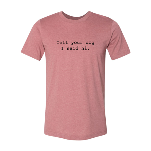 Tell Your Dog That I Said Hi T-Shirt - Tampa Home & Garden Store
