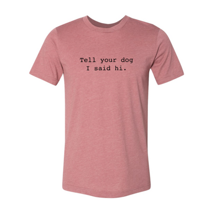 Tell Your Dog That I Said Hi T-Shirt - Tampa Home & Garden Store