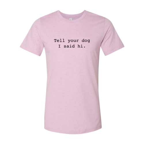 Tell Your Dog That I Said Hi T-Shirt - Tampa Home & Garden Store
