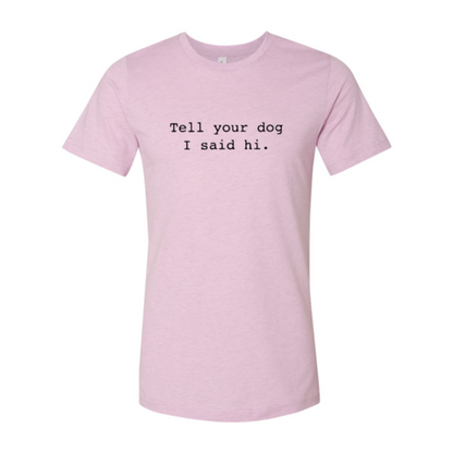 Tell Your Dog That I Said Hi T-Shirt - Tampa Home & Garden Store