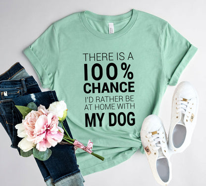 There Is 100% Chance I'd Rather Be At Home With My Dog T-Shirt - Tampa Home & Garden Store