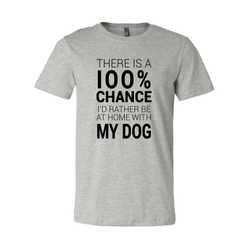 There Is 100% Chance I'd Rather Be At Home With My Dog T-Shirt - Tampa Home & Garden Store