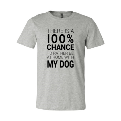 There Is 100% Chance I'd Rather Be At Home With My Dog T-Shirt - Tampa Home & Garden Store