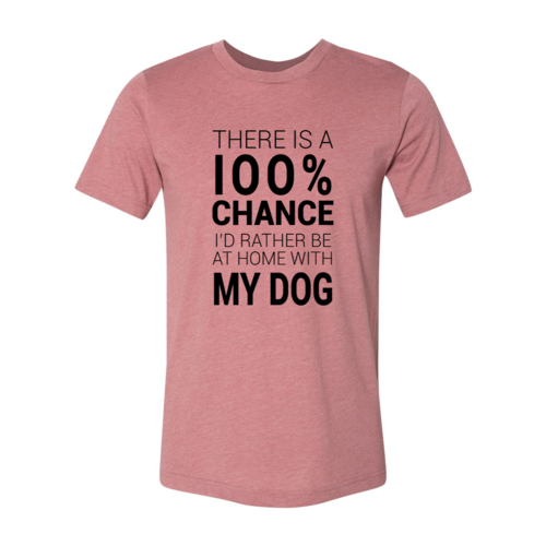 There Is 100% Chance I'd Rather Be At Home With My Dog T-Shirt - Tampa Home & Garden Store