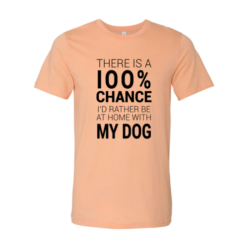 There Is 100% Chance I'd Rather Be At Home With My Dog T-Shirt - Tampa Home & Garden Store