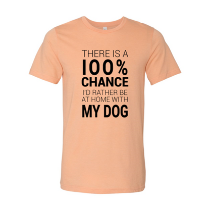 There Is 100% Chance I'd Rather Be At Home With My Dog T-Shirt - Tampa Home & Garden Store