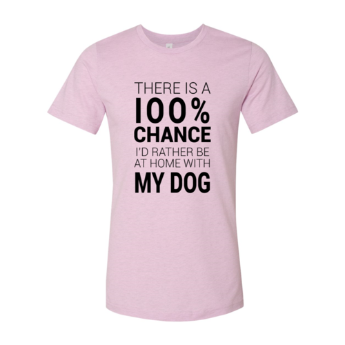 There Is 100% Chance I'd Rather Be At Home With My Dog T-Shirt - Tampa Home & Garden Store