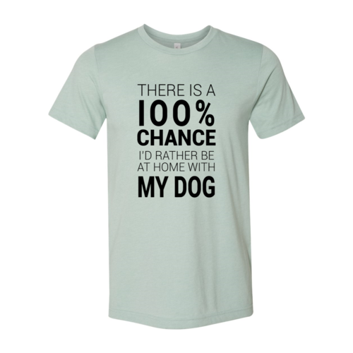 There Is 100% Chance I'd Rather Be At Home With My Dog T-Shirt - Tampa Home & Garden Store
