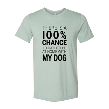 There Is 100% Chance I'd Rather Be At Home With My Dog T-Shirt - Tampa Home & Garden Store