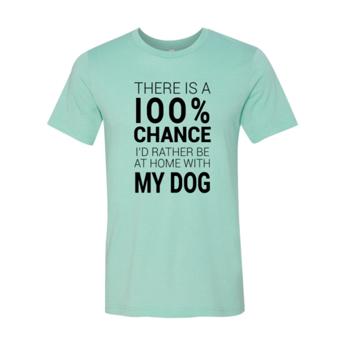 There Is 100% Chance I'd Rather Be At Home With My Dog T-Shirt - Tampa Home & Garden Store