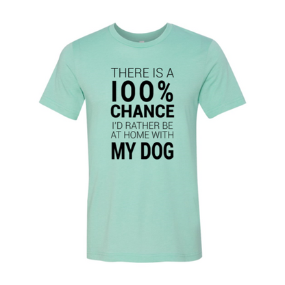 There Is 100% Chance I'd Rather Be At Home With My Dog T-Shirt - Tampa Home & Garden Store